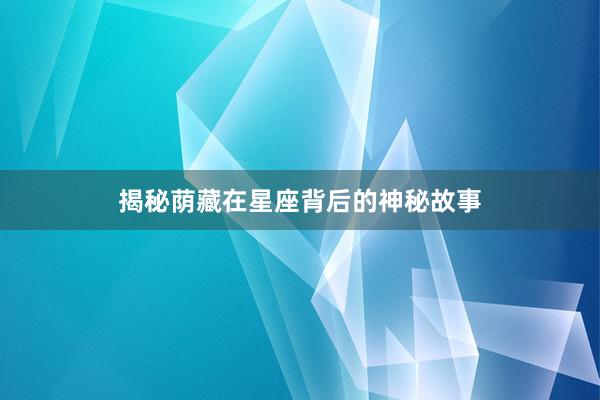 揭秘荫藏在星座背后的神秘故事